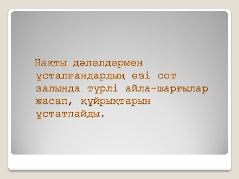 Нақты дәлелдермен ұсталғандардың өзі сот залында түрлі айла-шарғылар жасап, құйрықтарын ұстатпайды.